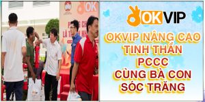 OKVIP – Nâng Cao Tinh Thần Phòng Cháy, Chữa Cháy Cùng Bà Con Tỉnh Sóc Trăng