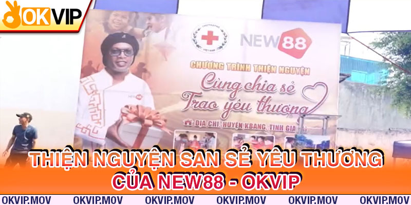 Chuyến đi thiện nguyện cùng chia sẻ trao yêu thương cùng New88 - OKVIP