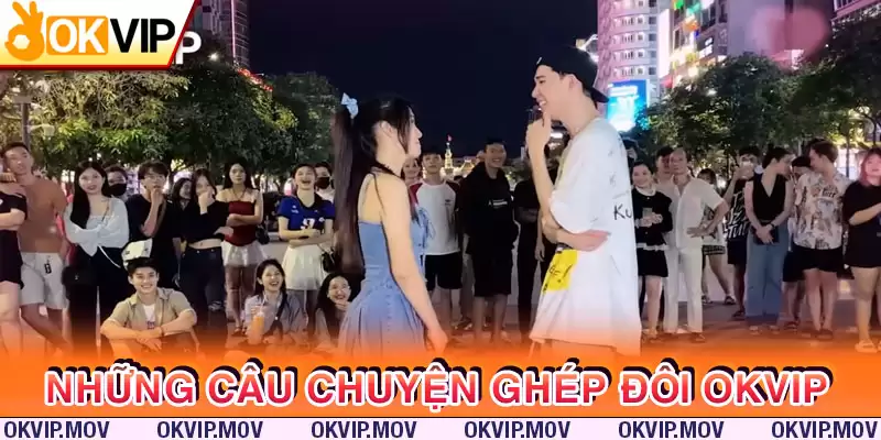 Các câu chuyện tình đẹp nhờ ghép đôi OKVIP