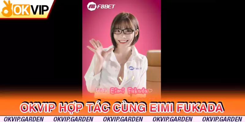 OKVIP hợp tác cùng Eimi Fukada sử dụng hình ảnh của diễn viên