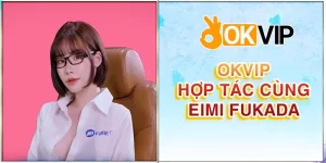 OKVIP HỢP TÁC CÙNG EIMI FUKADA